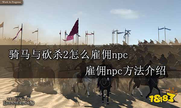 骑马与砍杀2怎么雇佣npc 雇佣npc方法介绍