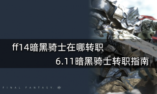 ff14暗黑骑士在哪转职 6.11暗黑骑士转职指南