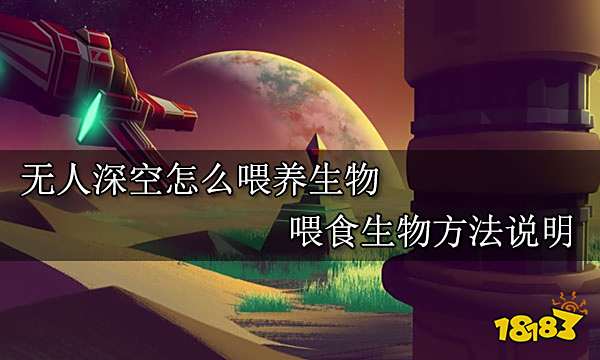 无人深空怎么喂养生物 喂食生物方法说明