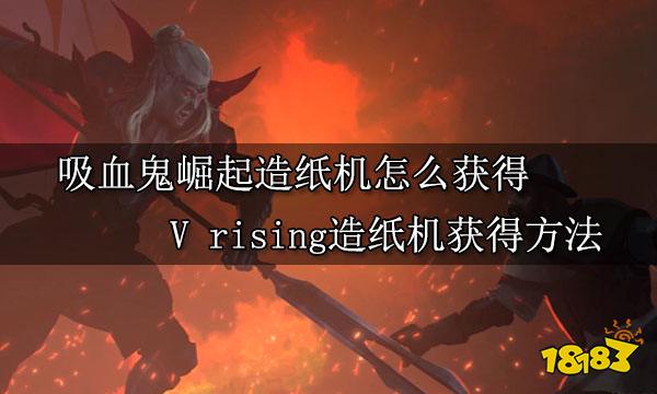 吸血鬼崛起造纸机怎么获得 V rising造纸机获得方法