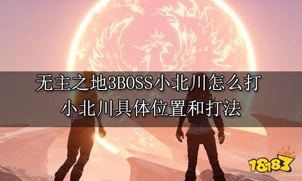 无主之地3BOSS小北川怎么打 小北川具体位置和打法