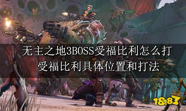 无主之地3BOSS受福比利怎么打 受福比利具体位置和打法