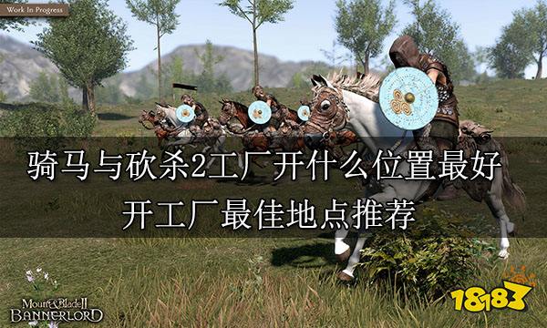 骑马与砍杀2工厂开什么位置最好 开工厂最佳地点推荐