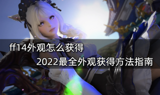 ff14外观怎么获得 2022最全外观获得方法指南