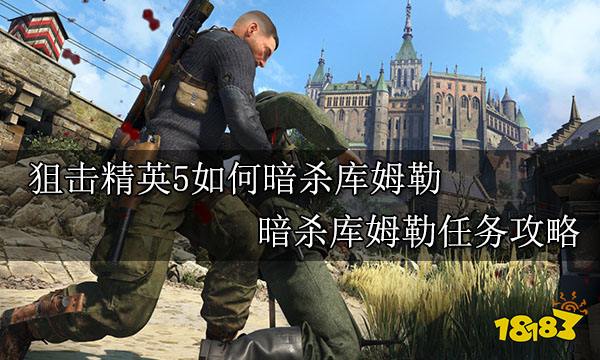 狙击精英5如何暗杀库姆勒 暗杀库姆勒任务攻略