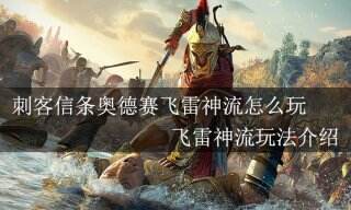 刺客信条奥德赛飞雷神流怎么玩 飞雷神流玩法介绍