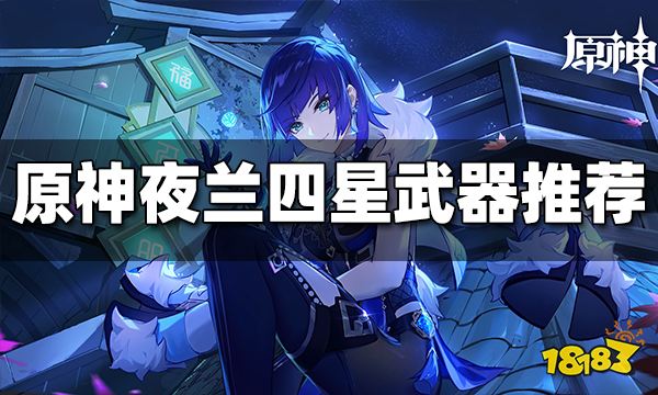 原神夜兰四星武器带什么好 夜兰四星武器推荐大全