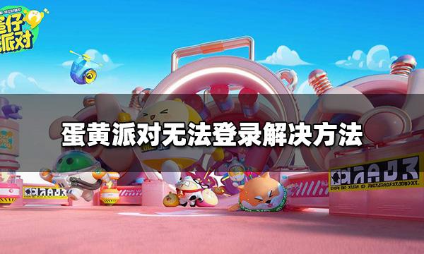 蛋仔派对进不去怎么办 无法登录解决方法