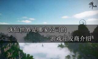 诛仙世界是哪家公司的 游戏开发商介绍