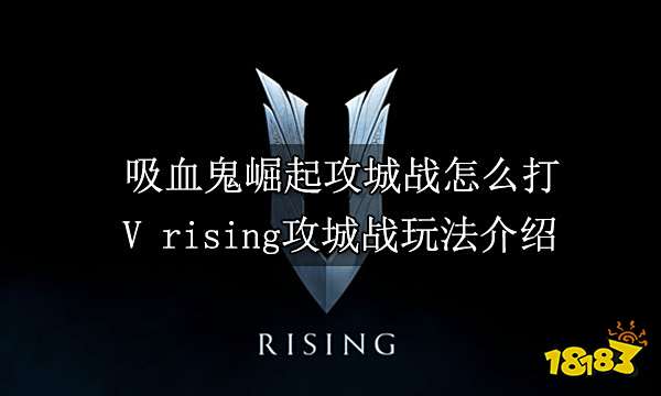 吸血鬼崛起攻城战怎么打 V rising攻城战玩法介绍