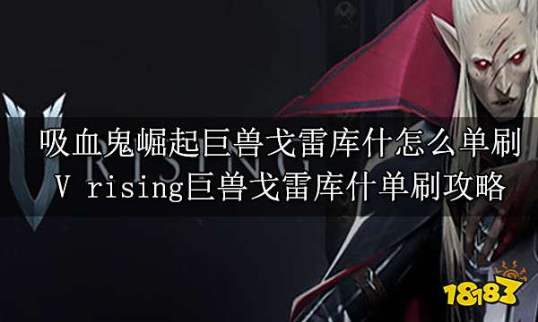 吸血鬼崛起巨兽戈雷库什怎么单刷 V rising巨兽戈雷库什单刷攻略