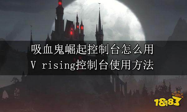 吸血鬼崛起控制台怎么用 V rising控制台使用方法