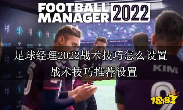 足球经理2022战术技巧怎么设置 战术技巧推荐设置