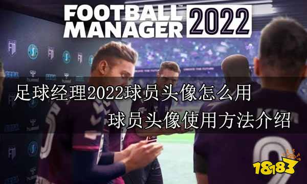 足球经理2022球员头像怎么用 球员头像使用方法介绍