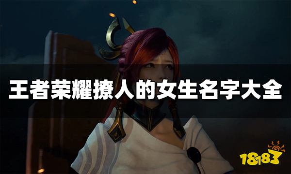 王者荣耀撩人的女生名字有哪些 撩人的女生名字大全