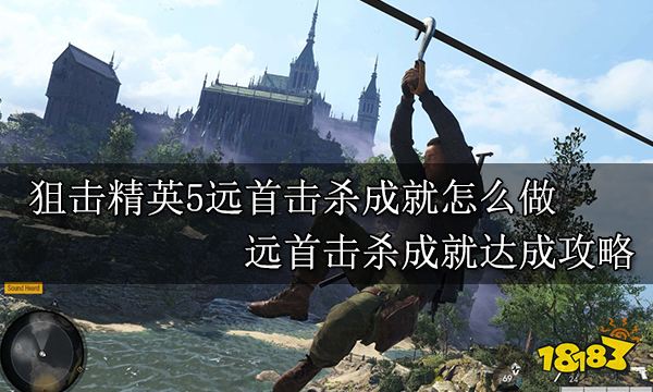 狙击精英5远首击杀成就怎么做 远首击杀成就达成攻略