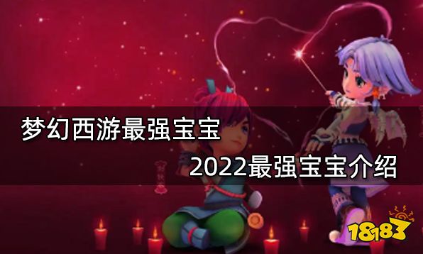 梦幻西游最强宝宝 2022最强宝宝介绍