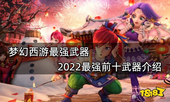 梦幻西游最强武器 2022最强前十武器介绍