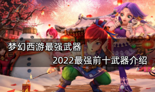 梦幻西游最强武器 2022最强前十武器介绍