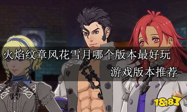 火焰纹章风花雪月哪个版本最好玩 游戏版本推荐