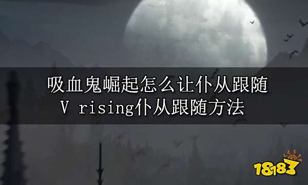 吸血鬼崛起怎么让仆从跟随 V rising仆从跟随方法