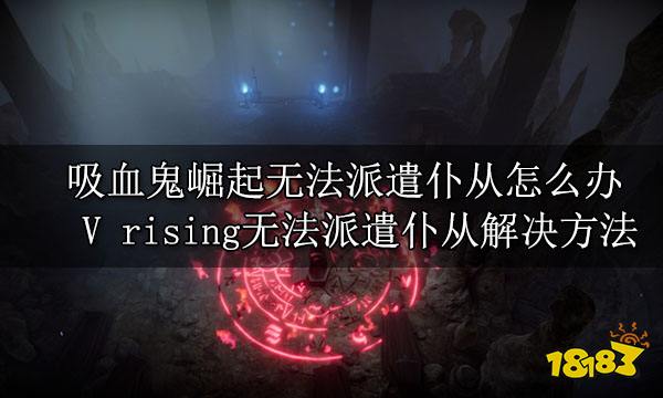 吸血鬼崛起无法派遣仆从怎么办 V rising无法派遣仆从解决方法