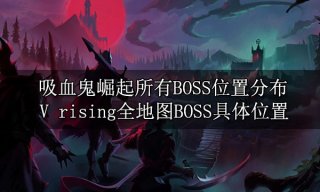 吸血鬼崛起所有BOSS位置分布 V rising全地图BOSS具体位置