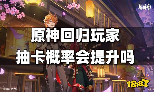 原神玩家回归抽卡概率会提升吗 回归玩家抽卡概率解析