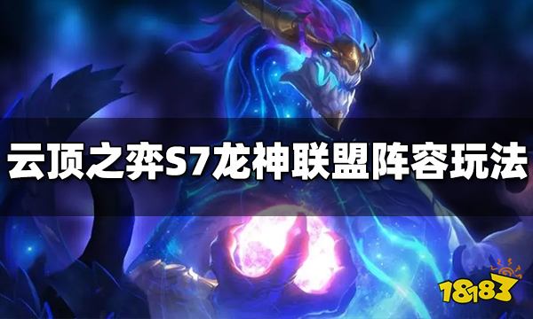 云顶之弈S7龙神联盟怎么玩 龙神联盟阵容玩法推荐