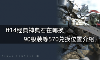 ff14经典神典石在哪换 90级装等570兑换位置介绍