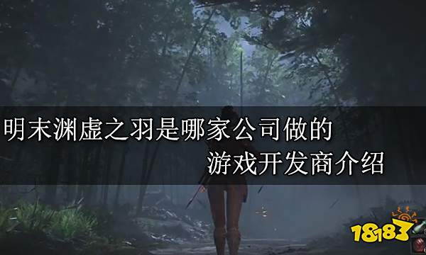 明末渊虚之羽是哪家公司做的 游戏开发商介绍