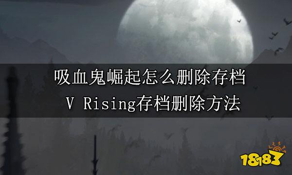 吸血鬼崛起怎么删除存档  V Rising存档删除方法