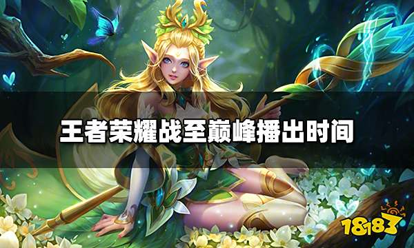 王者荣耀战至巅峰什么时候播 战至巅峰播出时间