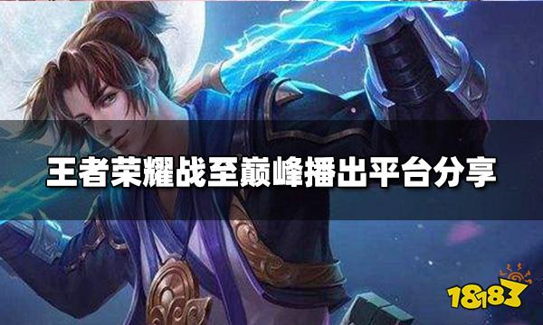 王者荣耀战至巅峰在哪里看 播出平台分享