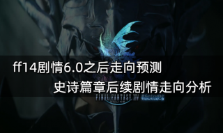 ff14剧情6.0之后走向预测 史诗篇章后续剧情走向分析