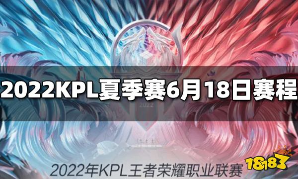 王者荣耀2022KPL夏季赛6月18日赛程介绍