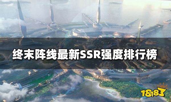 终末阵线最新SSR强度排行榜 终末阵线各角色强度分析