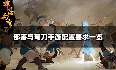 部落与弯刀手机配置有什么要求 手游配置要求一览
