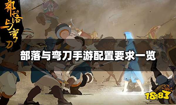 部落与弯刀手机配置有什么要求 手游配置要求一览