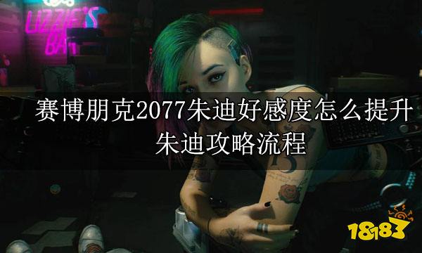 赛博朋克2077朱迪好感度怎么提升 朱迪攻略流程