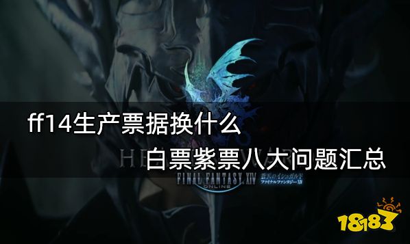 Ff14生产票据换什么白票紫票八大问题汇总 181最终幻想14专区