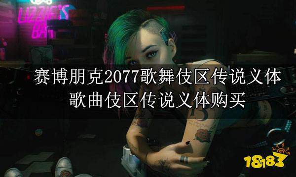 赛博朋克2077歌舞伎区传说义体 歌曲伎区传说义体购买