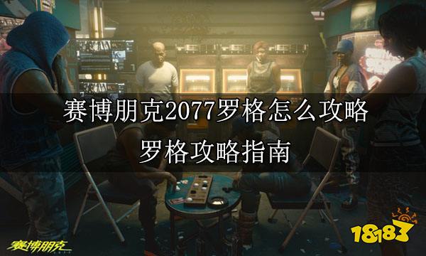 赛博朋克2077罗格怎么攻略 罗格攻略指南