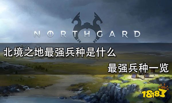 北境之地最強兵種是什么 最強兵種一覽