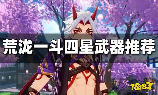 原神荒泷一斗四星武器推荐 荒泷一斗四星武器哪个好