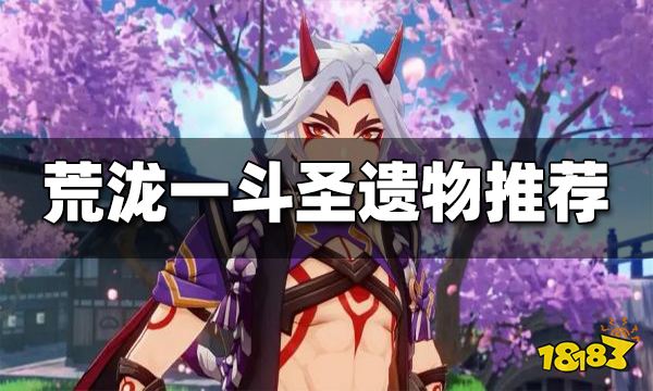 原神荒泷一斗圣遗物搭配推荐 荒泷一斗圣遗物用什么好