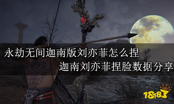 永劫無間迦南版劉亦菲怎么捏 迦南劉亦菲捏臉數據分享