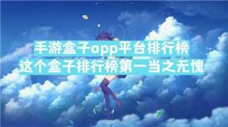 手游盒子app平台排行榜：这个盒子排行榜第一当之无愧