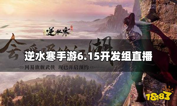 逆水寒手游6.15开发组直播 6月15日直播活动内容2022