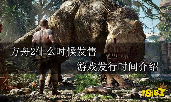 方舟2什么时候发售 游戏发行时间介绍